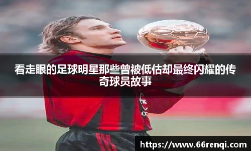 看走眼的足球明星那些曾被低估却最终闪耀的传奇球员故事