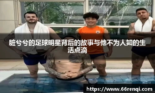 脏兮兮的足球明星背后的故事与他不为人知的生活点滴